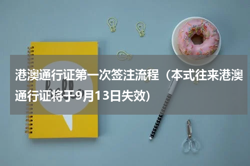 港澳通行证第一次签注流程（本式往来港澳通行证将于9月13日失效）