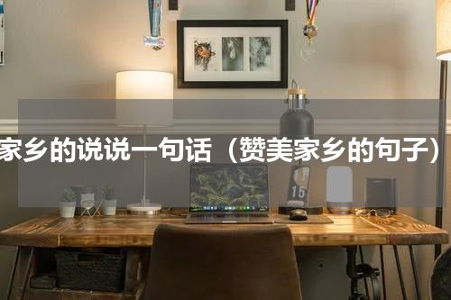 家乡的说说一句话（赞美家乡的句子）
