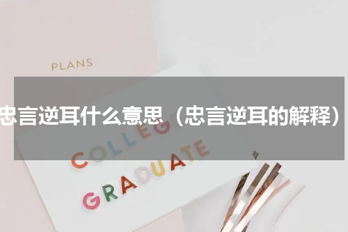 忠言逆耳什么意思（忠言逆耳的解释）