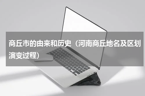 商丘市的由来和历史（河南商丘地名及区划演变过程）