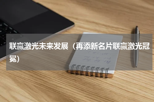 联赢激光未来发展（再添新名片联赢激光冠冕）
