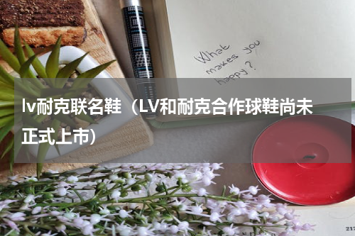 lv耐克联名鞋（LV和耐克合作球鞋尚未正式上市）
