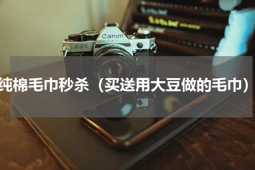 纯棉毛巾秒杀（买送用大豆做的毛巾）