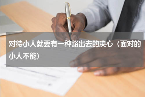 对待小人就要有一种豁出去的决心（面对的小人不能）