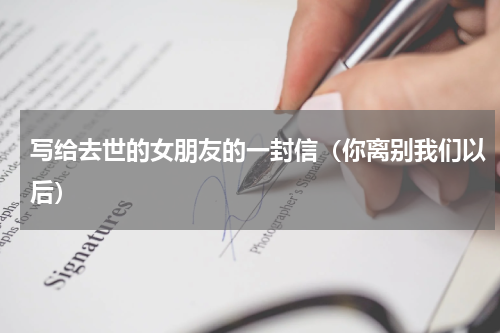 写给去世的女朋友的一封信（你离别我们以后）