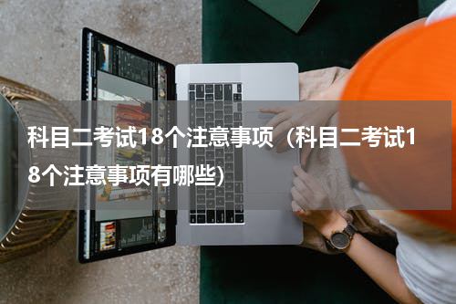 科目二考试18个注意事项（科目二考试18个注意事项有哪些）