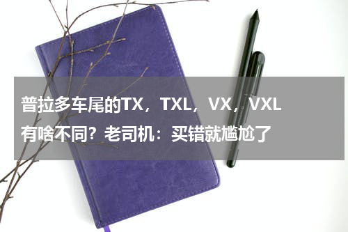 普拉多车尾的TX，TXL，VX，VXL有啥不同？老司机：买错就尴尬了