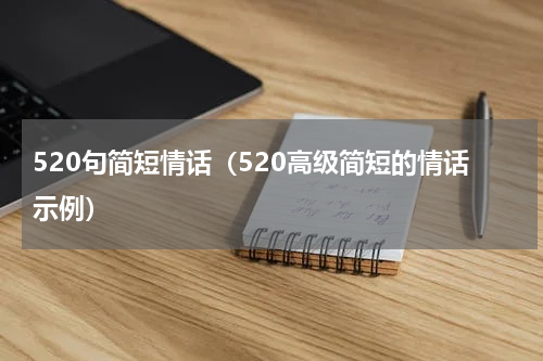 520句简短情话（520高级简短的情话示例）