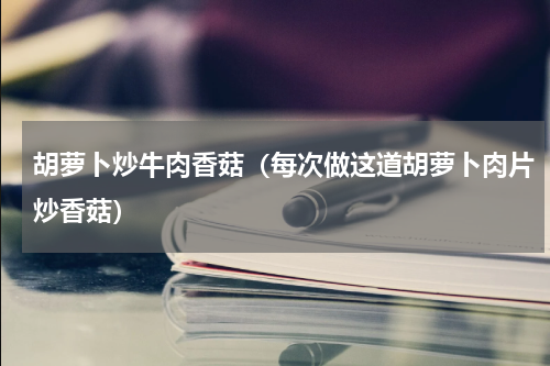 胡萝卜炒牛肉香菇（每次做这道胡萝卜肉片炒香菇）