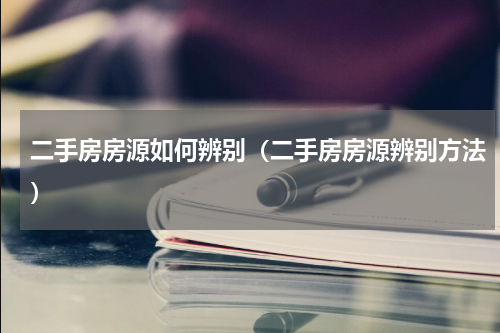 二手房房源如何辨别（二手房房源辨别方法）