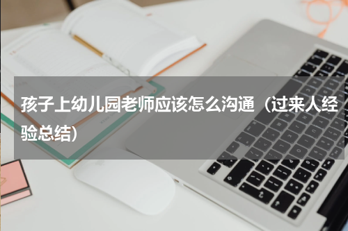 孩子上幼儿园老师应该怎么沟通（过来人经验总结）