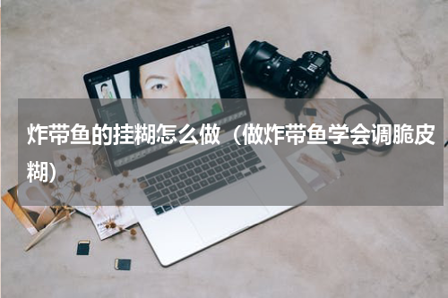 炸带鱼的挂糊怎么做（做炸带鱼学会调脆皮糊）