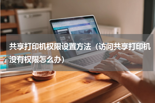 共享打印机权限设置方法（访问共享打印机没有权限怎么办）