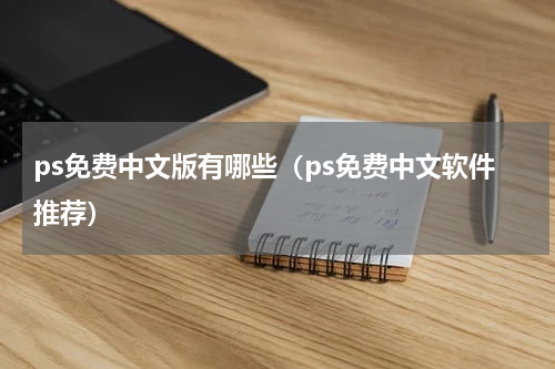 ps免费中文版有哪些（ps免费中文软件推荐）