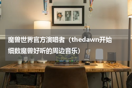 魔兽世界官方演唱者（thedawn开始细数魔兽好听的周边音乐）