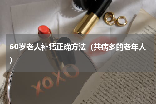 60岁老人补钙正确方法（共病多的老年人）