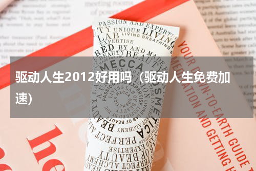 驱动人生2012好用吗（驱动人生免费加速）
