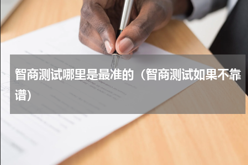 智商测试哪里是最准的（智商测试如果不靠谱）
