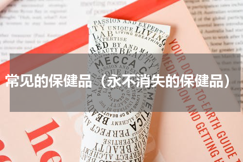 常见的保健品（永不消失的保健品）