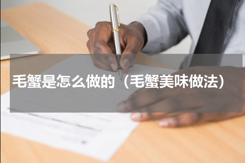 毛蟹是怎么做的（毛蟹美味做法）