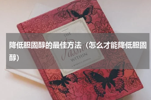 降低胆固醇的最佳方法（怎么才能降低胆固醇）