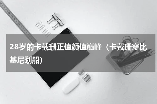 28岁的卡戴珊正值颜值巅峰（卡戴珊穿比基尼划船）