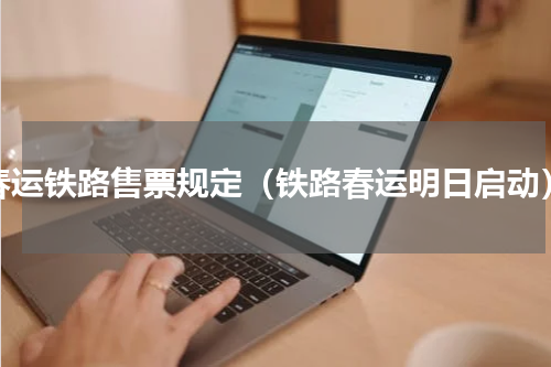 春运铁路售票规定（铁路春运明日启动）