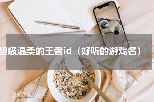 超级温柔的王者id（好听的游戏名）