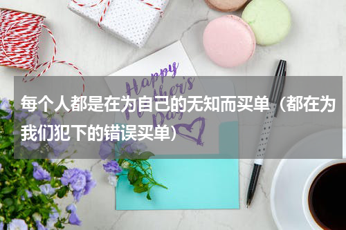 每个人都是在为自己的无知而买单（都在为我们犯下的错误买单）