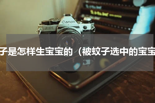蚊子是怎样生宝宝的（被蚊子选中的宝宝）