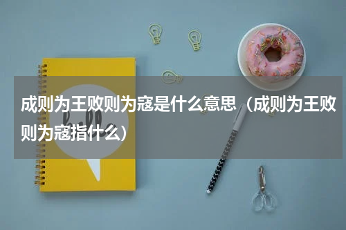 成则为王败则为寇是什么意思（成则为王败则为寇指什么）