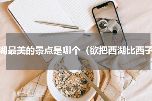西湖最美的景点是哪个（欲把西湖比西子）