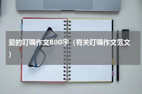 爱的叮嘱作文800字（有关叮嘱作文范文）