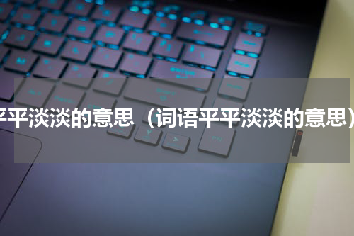 平平淡淡的意思（词语平平淡淡的意思）
