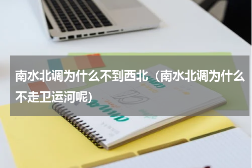 南水北调为什么不到西北（南水北调为什么不走卫运河呢）