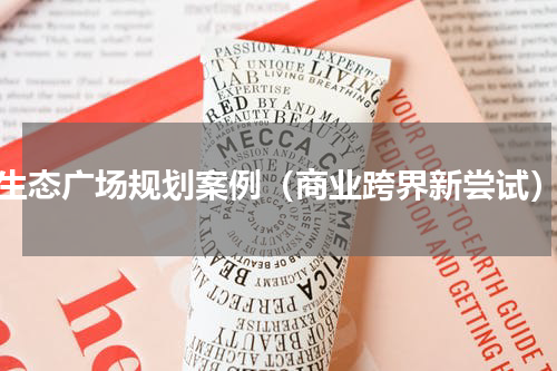 生态广场规划案例（商业跨界新尝试）