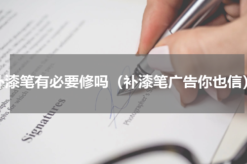 补漆笔有必要修吗（补漆笔广告你也信）