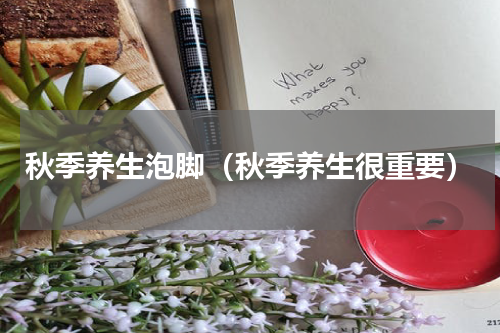 秋季养生泡脚（秋季养生很重要）