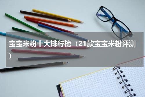 宝宝米粉十大排行榜（21款宝宝米粉评测）