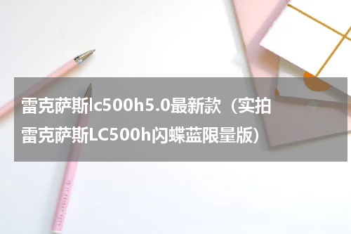 雷克萨斯lc500h5.0最新款（实拍雷克萨斯LC500h闪蝶蓝限量版）