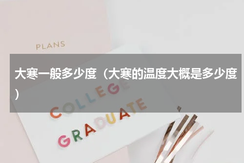 大寒一般多少度（大寒的温度大概是多少度）