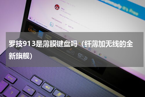 罗技913是薄膜键盘吗（纤薄加无线的全新旗舰）