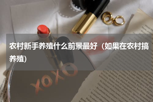 农村新手养殖什么前景最好（如果在农村搞养殖）