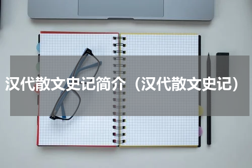 汉代散文史记简介（汉代散文史记）