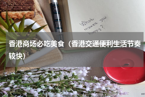香港商场必吃美食（香港交通便利生活节奏较快）