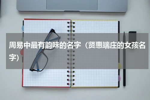 周易中最有韵味的名字（贤惠端庄的女孩名字）