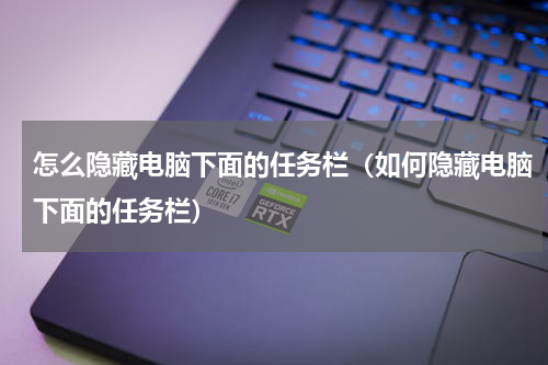 怎么隐藏电脑下面的任务栏（如何隐藏电脑下面的任务栏）