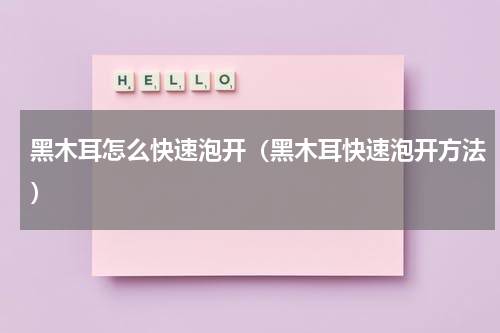 黑木耳怎么快速泡开（黑木耳快速泡开方法）