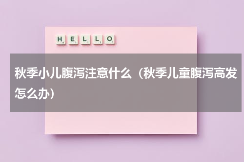 秋季小儿腹泻注意什么（秋季儿童腹泻高发怎么办）