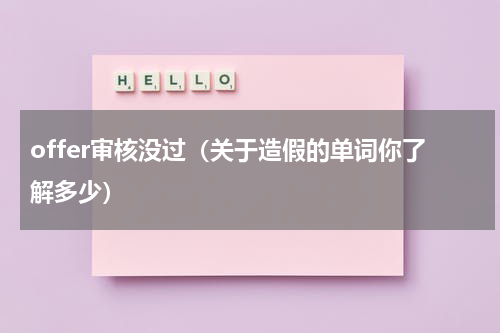 offer审核没过（关于造假的单词你了解多少）
